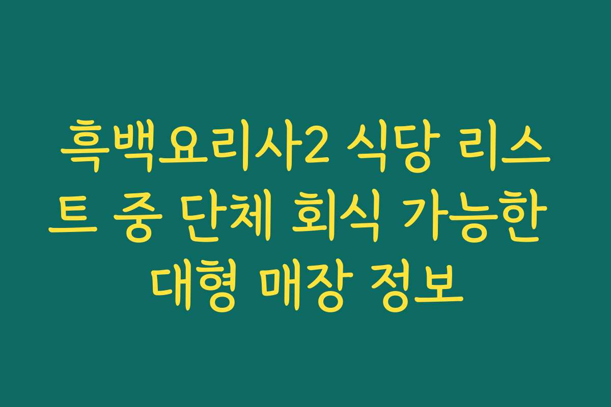 흑백요리사2 식당 리스트 중 단체 회식 가능한 대형 매장 정보