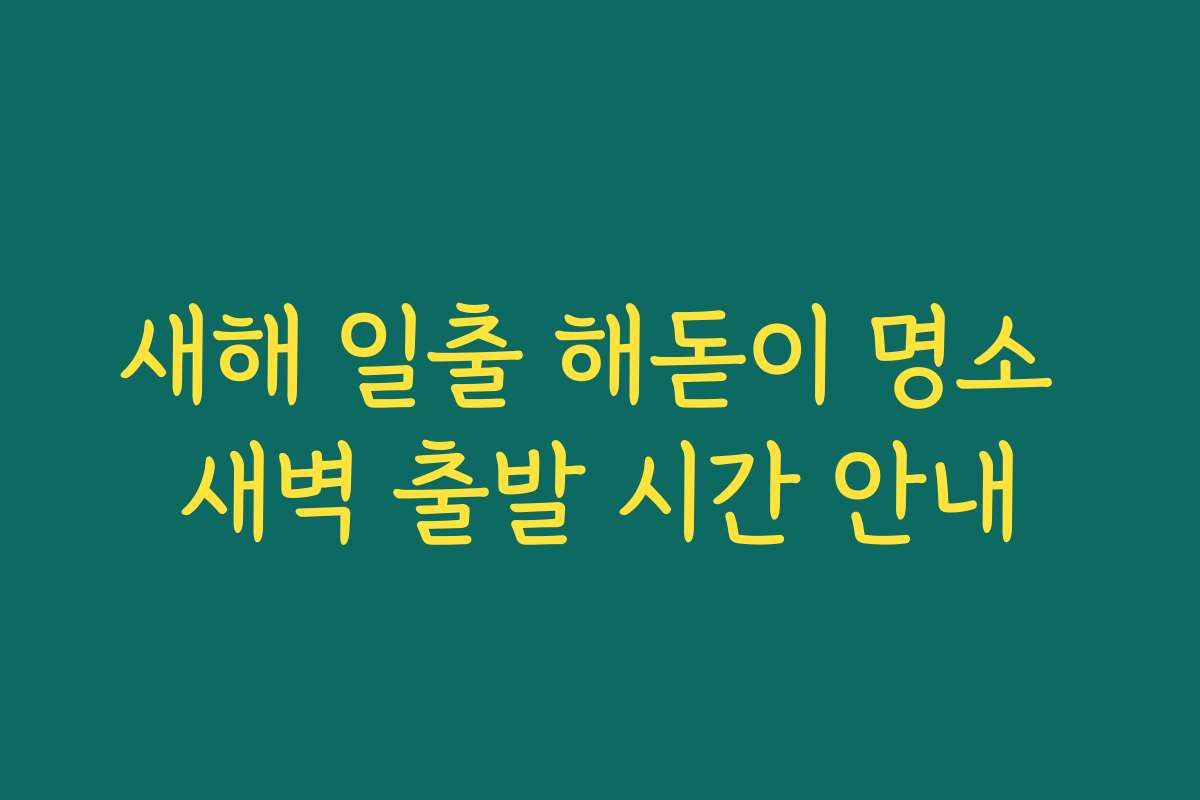 새해 일출 해돋이 명소 새벽 출발 시간 안내