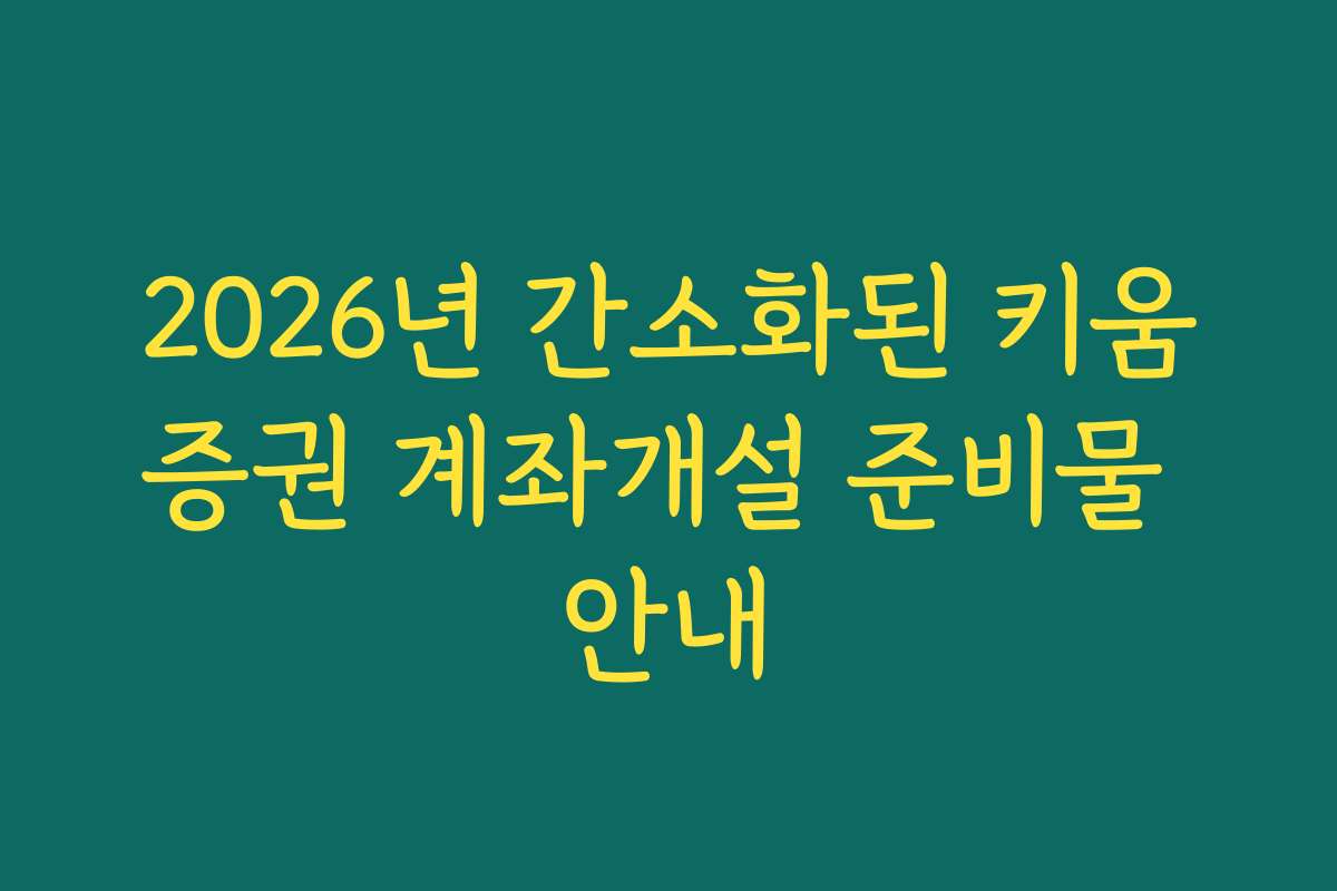 2026년 간소화된 키움증권 계좌개설 준비물 안내