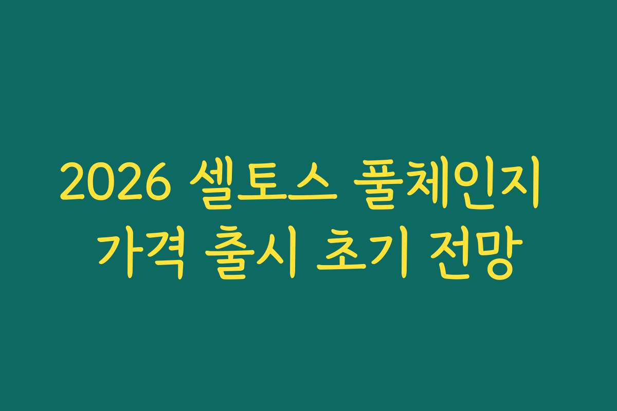 2026 셀토스 풀체인지 가격 출시 초기 전망