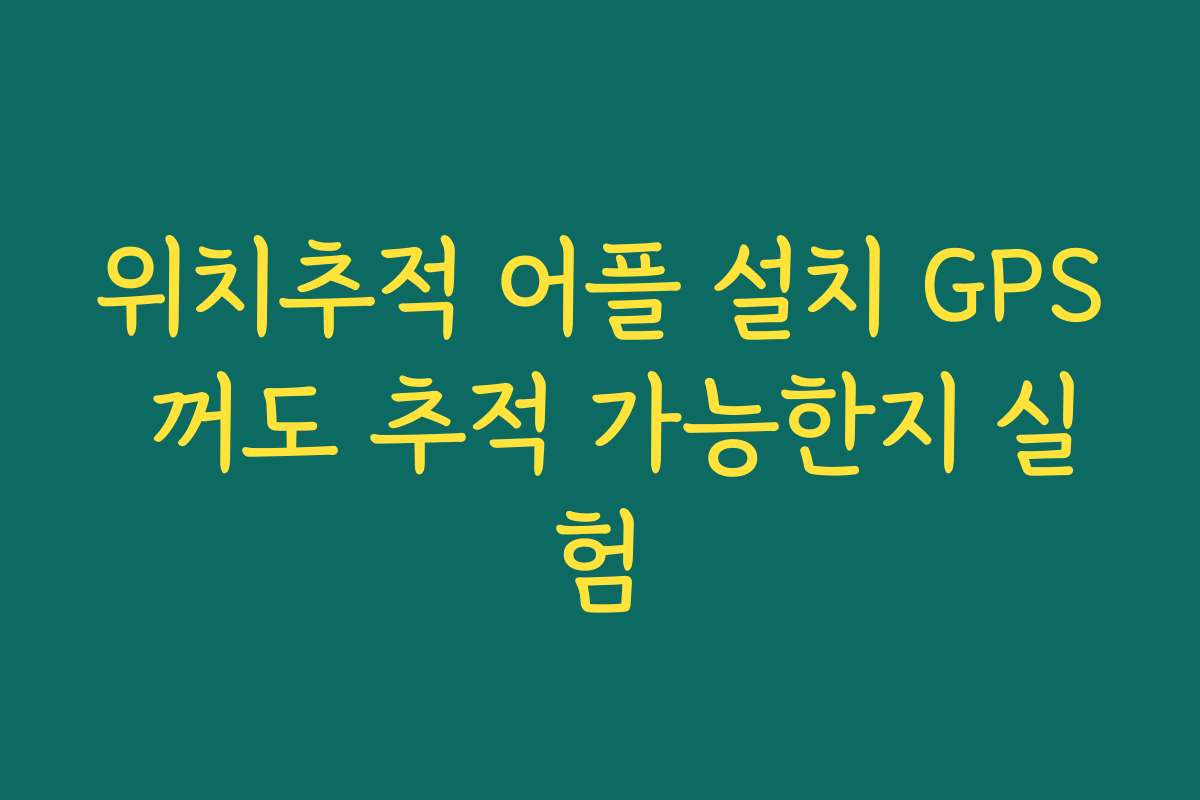 위치추적 어플 설치 GPS 꺼도 추적 가능한지 실험