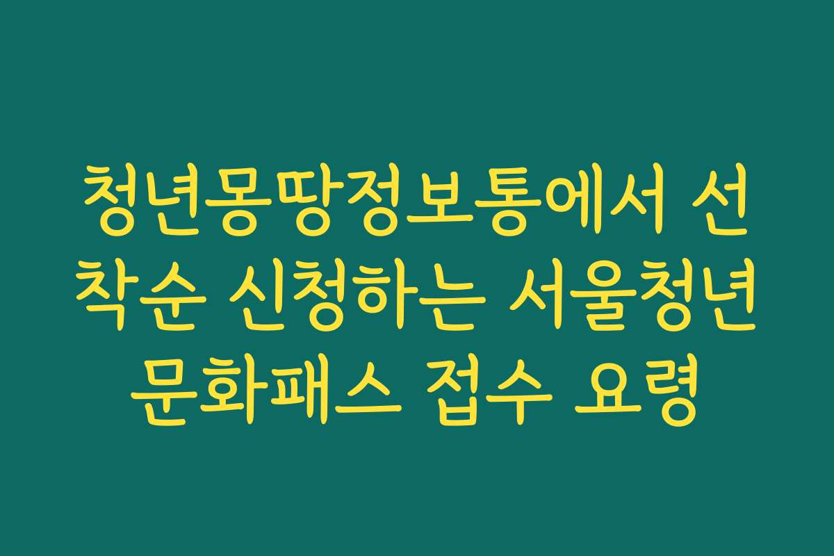 청년몽땅정보통에서 선착순 신청하는 서울청년문화패스 접수 요령