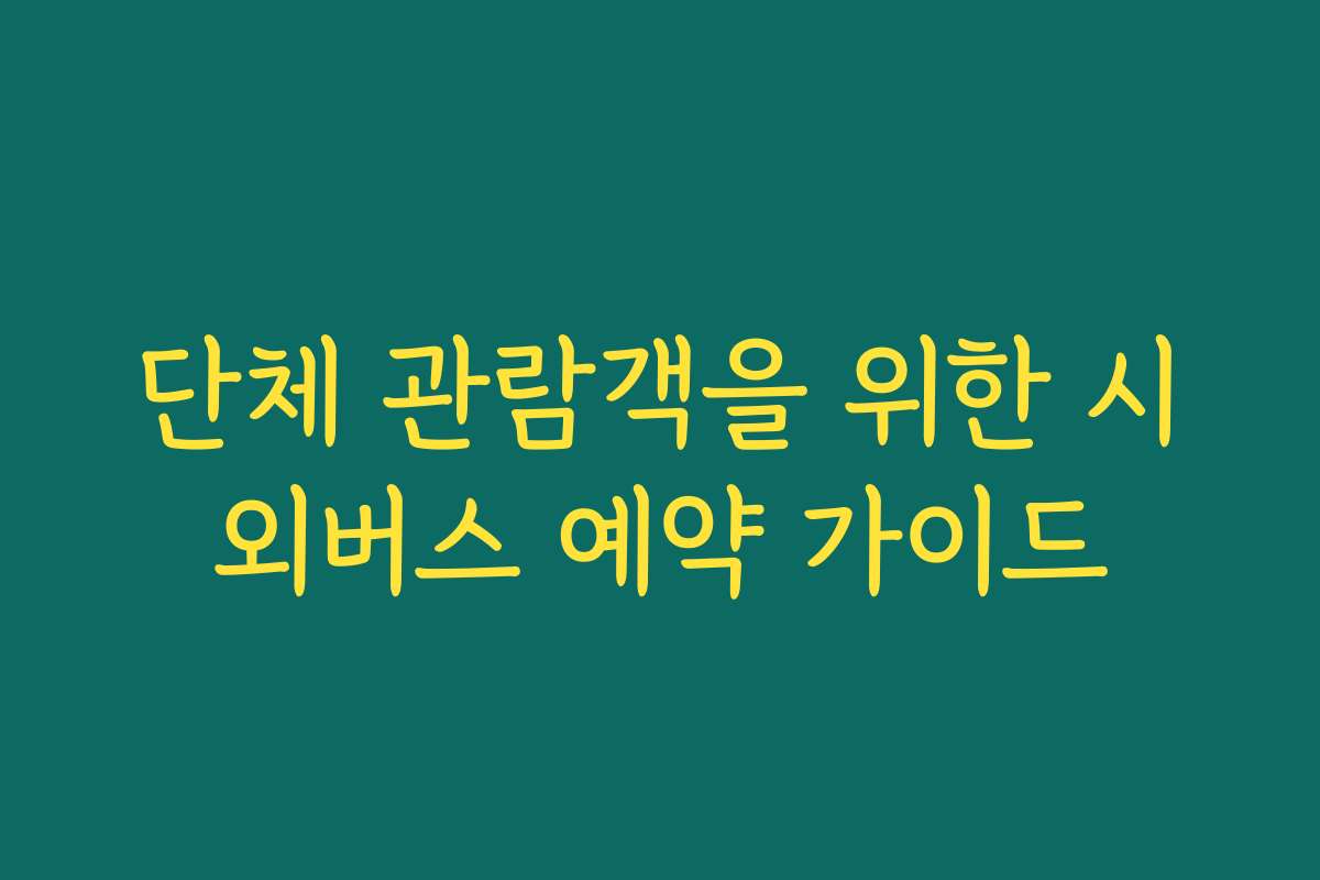 단체 관람객을 위한 시외버스 예약 가이드