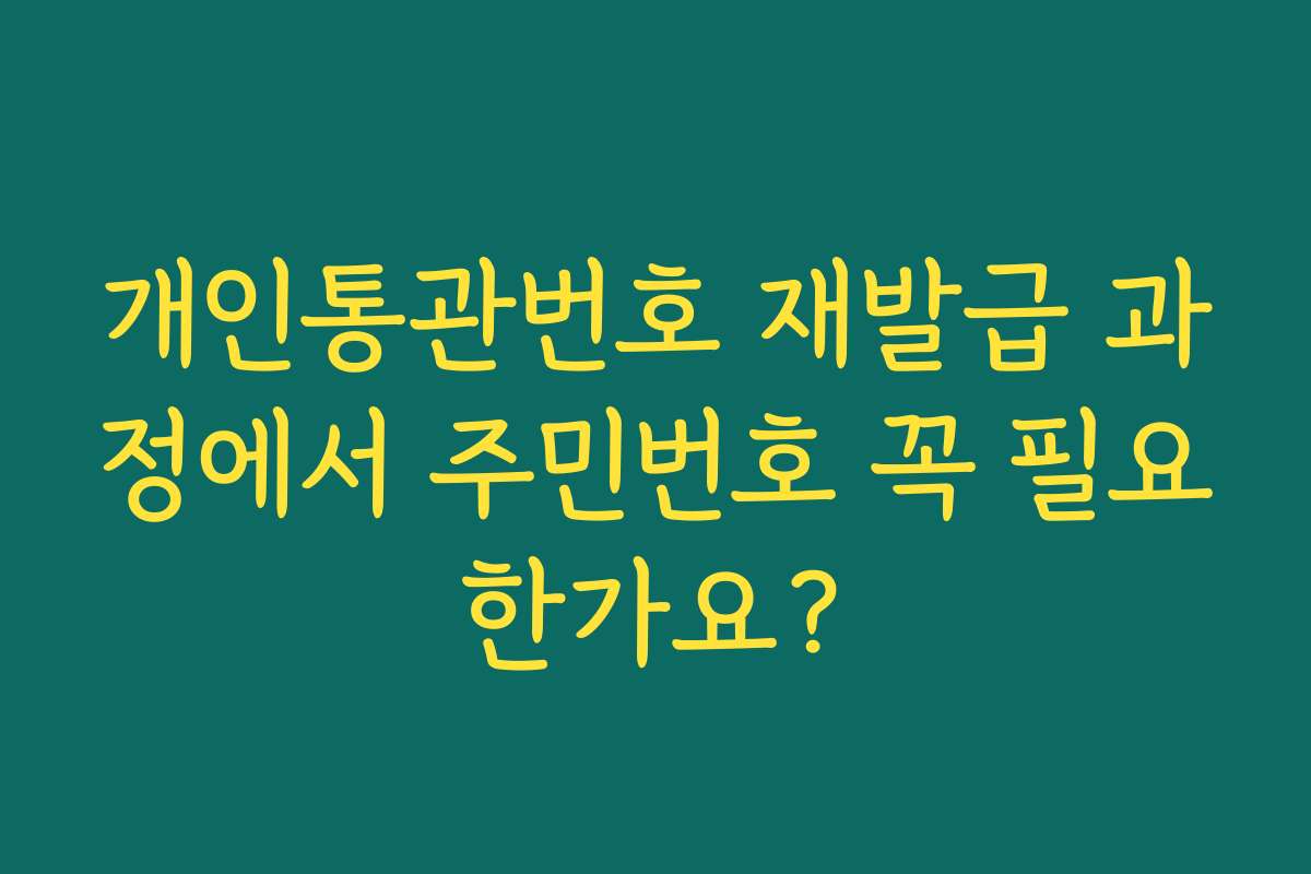 개인통관번호 재발급 과정에서 주민번호 꼭 필요한가요?