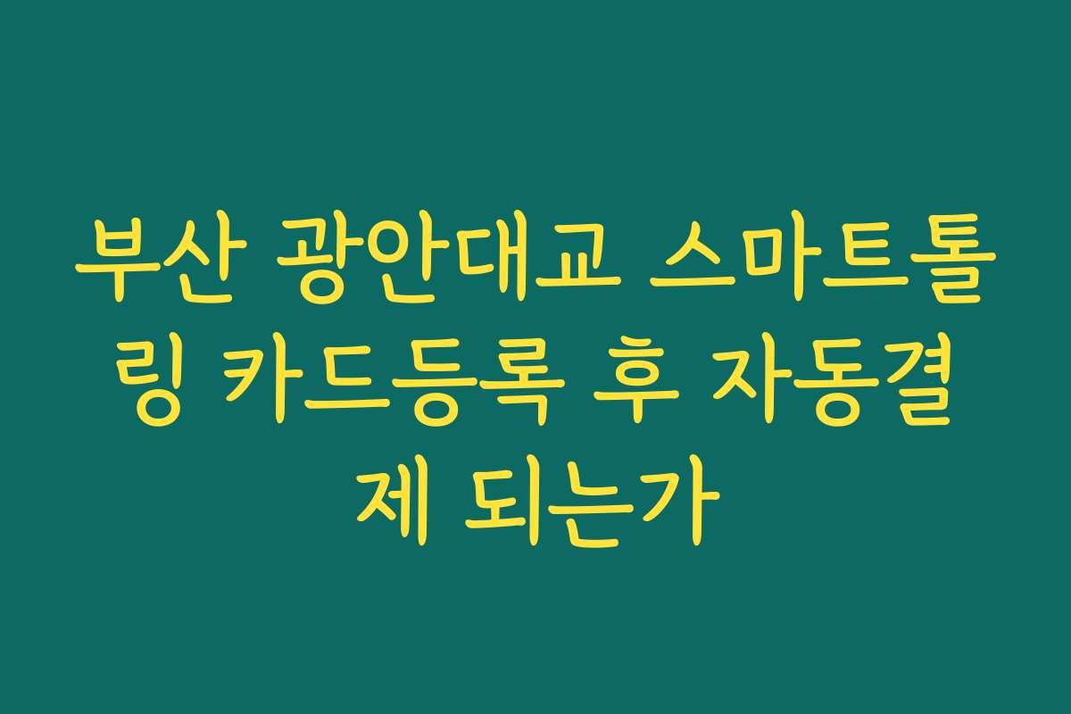 부산 광안대교 스마트톨링 카드등록 후 자동결제 되는가