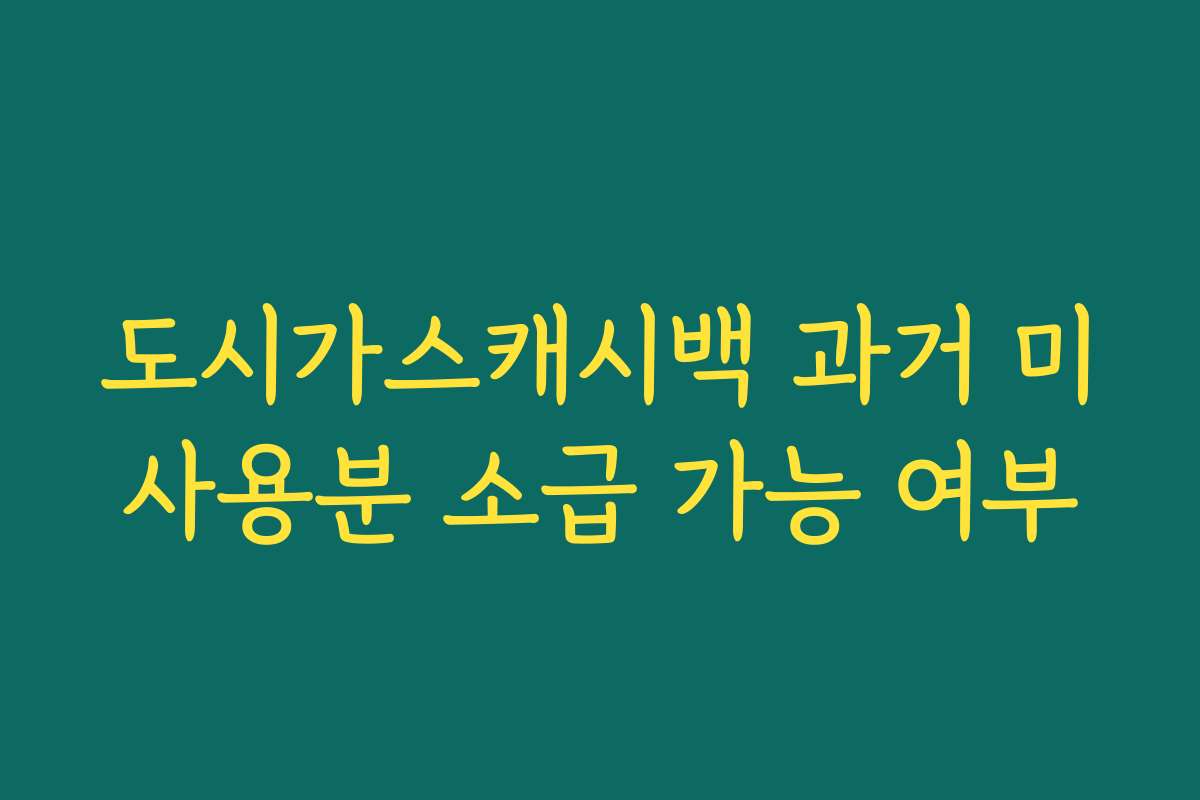 도시가스캐시백 과거 미사용분 소급 가능 여부