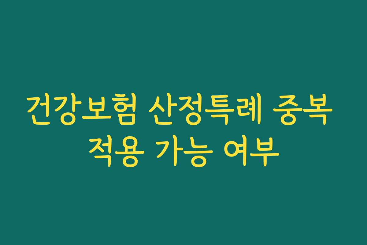건강보험 산정특례 중복 적용 가능 여부