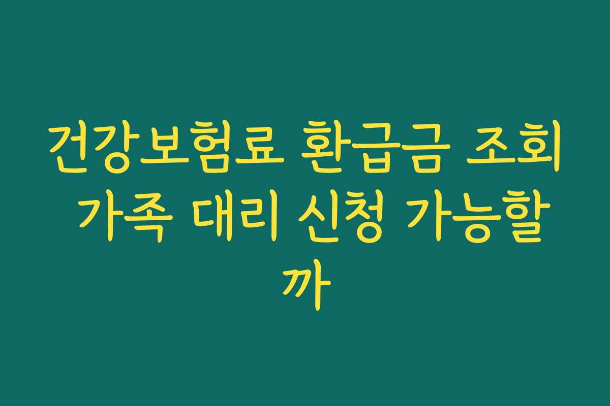 건강보험료 환급금 조회 가족 대리 신청 가능할까