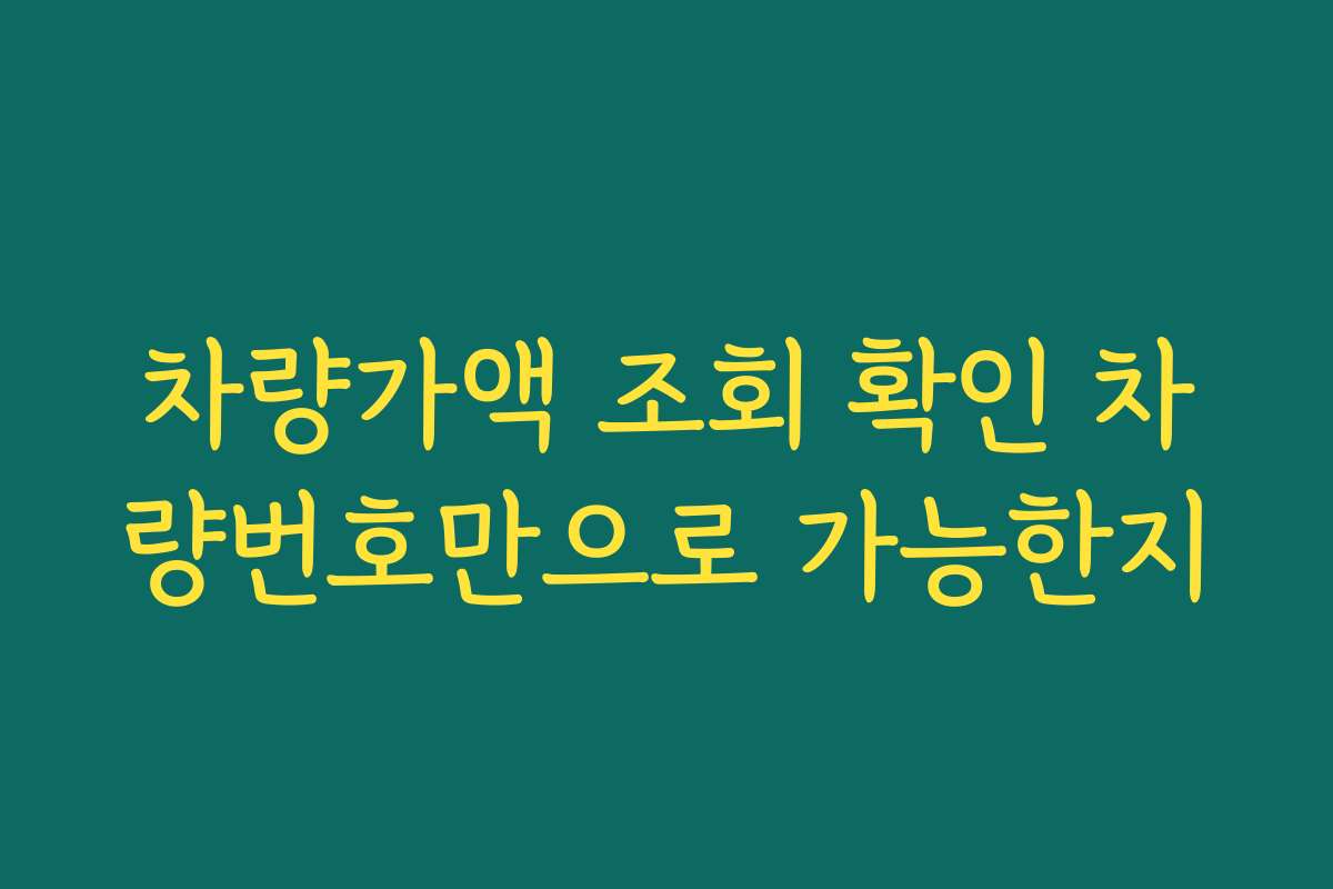 차량가액 조회 확인 차량번호만으로 가능한지
