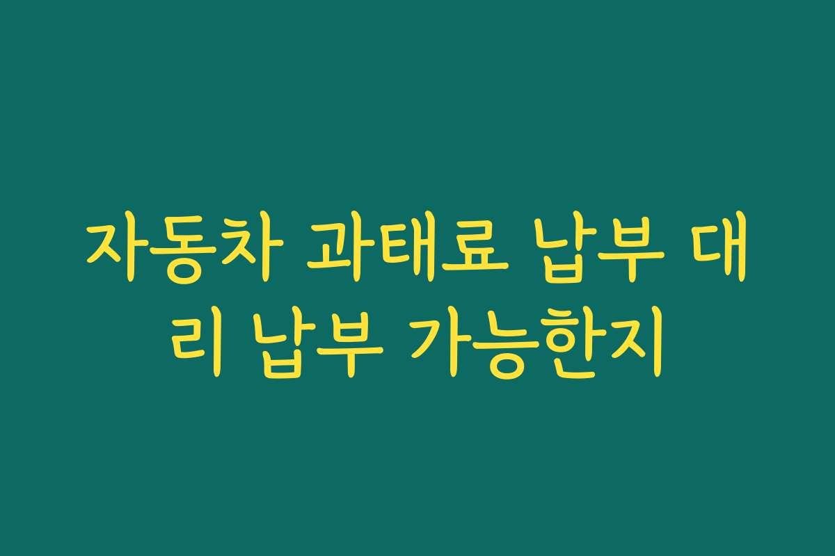 자동차 과태료 납부 대리 납부 가능한지