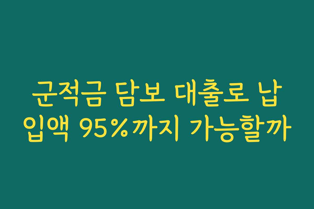 군적금 담보 대출로 납입액 95%까지 가능할까