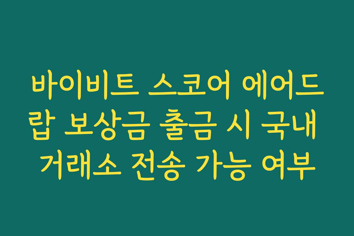 바이비트 스코어 에어드랍 보상금 출금 시 국내 거래소 전송 가능 여부