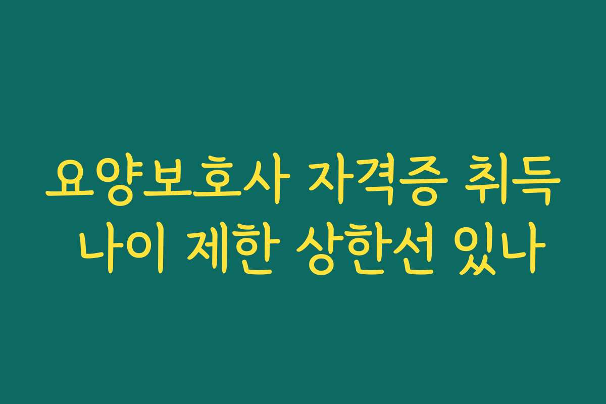 요양보호사 자격증 취득 나이 제한 상한선 있나