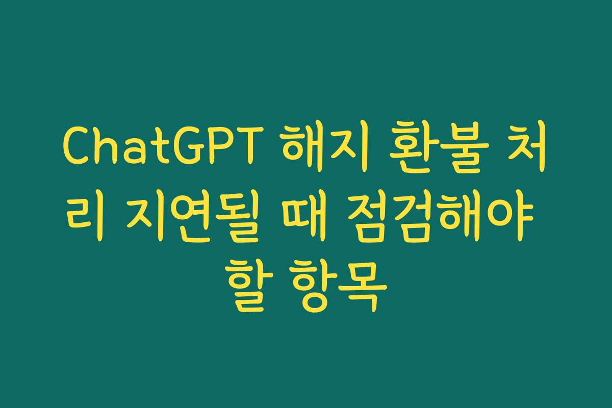 ChatGPT 해지 환불 처리 지연될 때 점검해야 할 항목