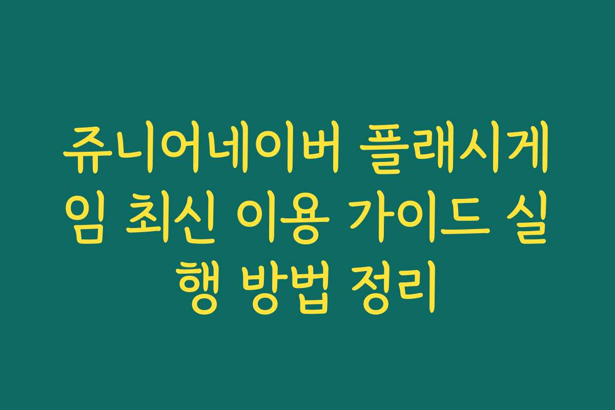 쥬니어네이버 플래시게임 최신 이용 가이드 실행 방법 정리