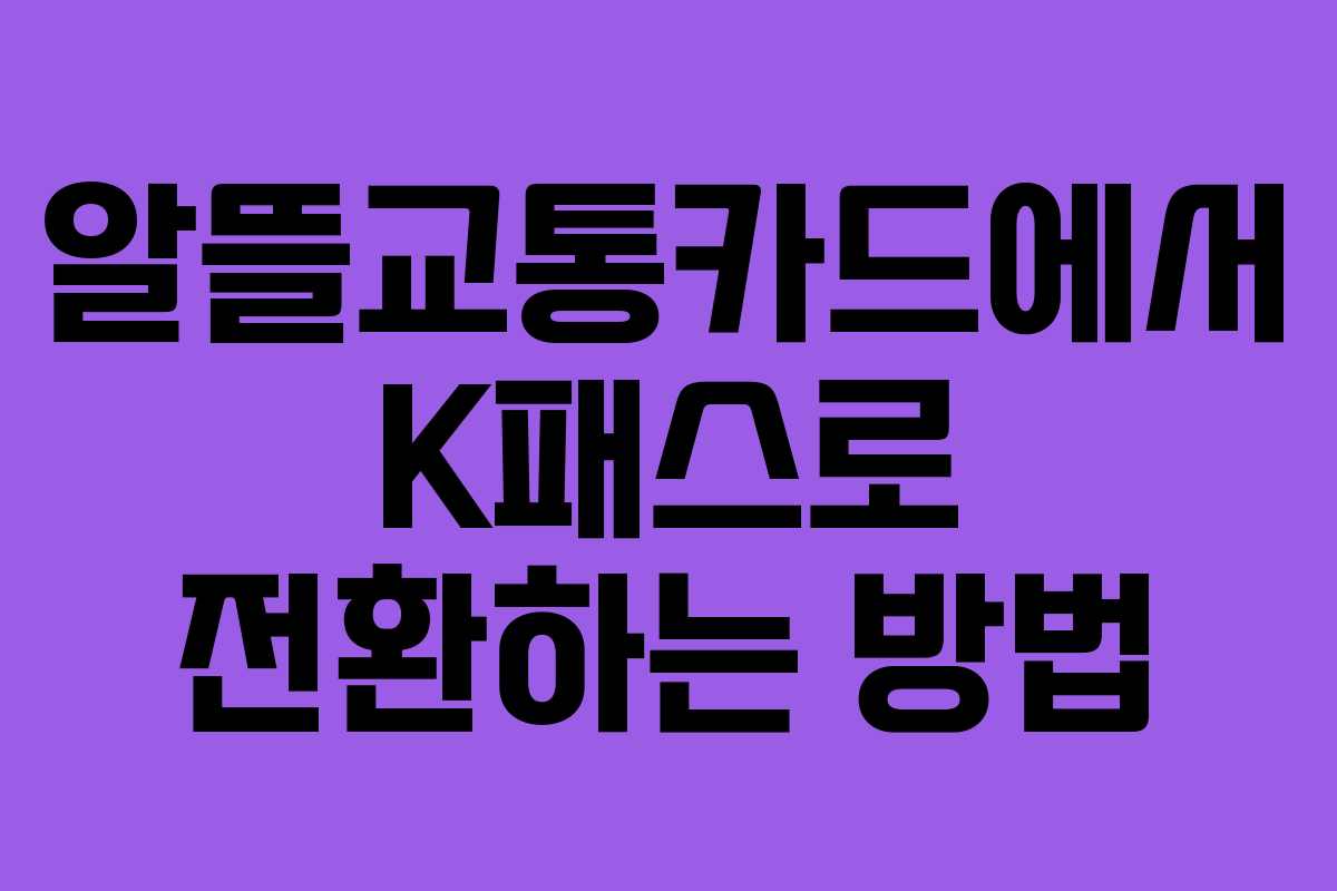 알뜰교통카드에서 K패스로 전환하는 방법