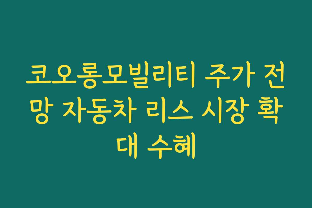 코오롱모빌리티 주가 전망 자동차 리스 시장 확대 수혜