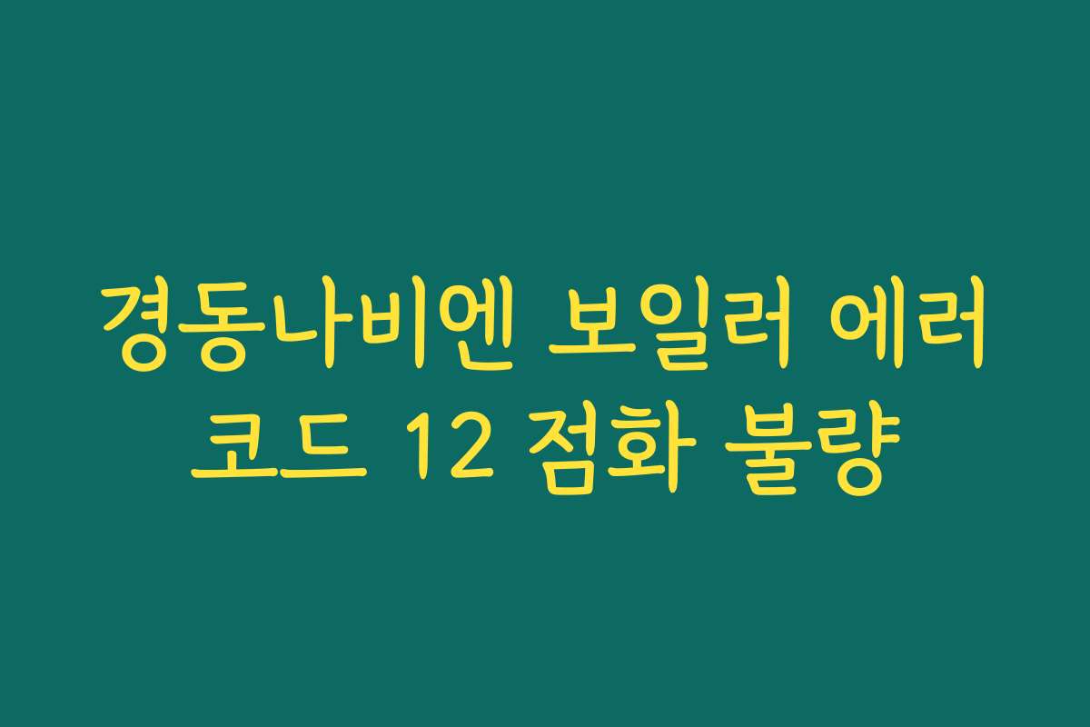경동나비엔 보일러 에러코드 12 점화 불량