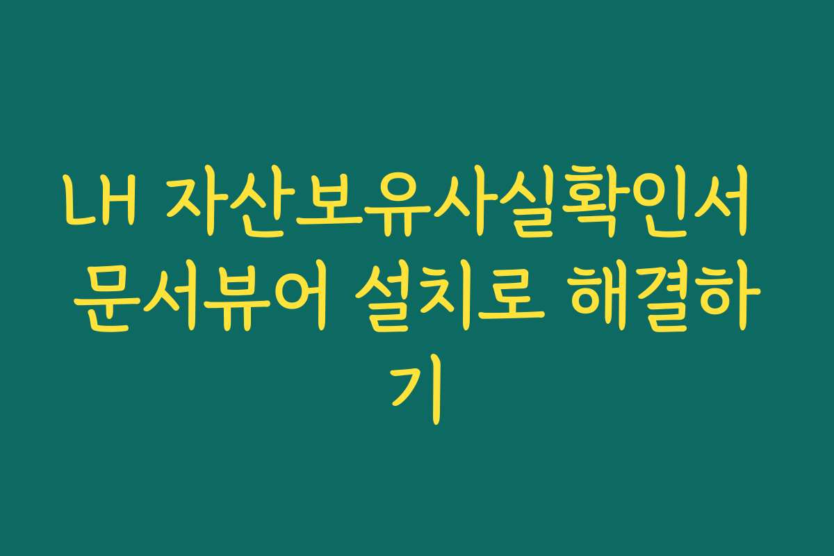 LH 자산보유사실확인서 문서뷰어 설치로 해결하기