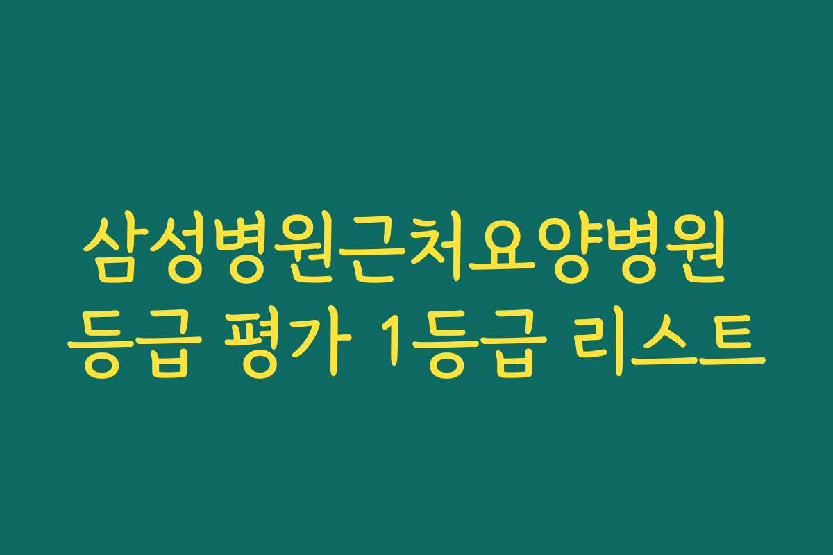 삼성병원근처요양병원 등급 평가 1등급 리스트