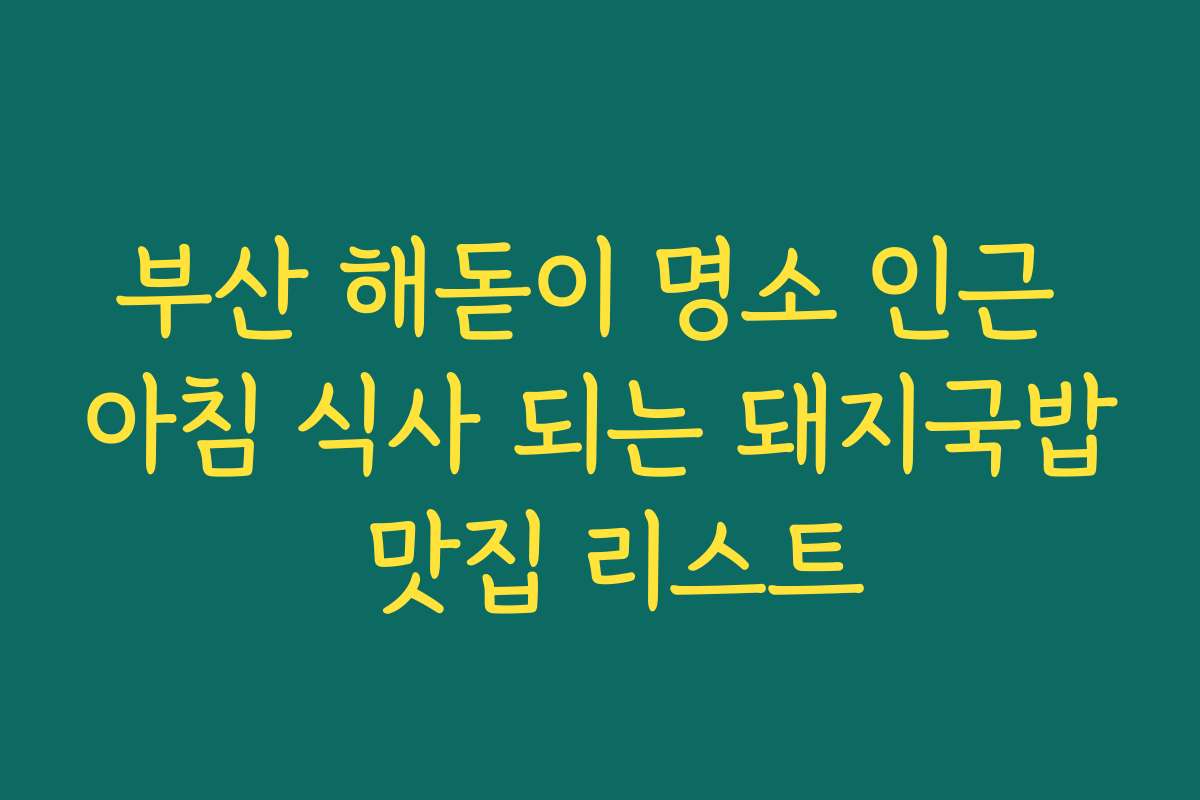 부산 해돋이 명소 인근 아침 식사 되는 돼지국밥 맛집 리스트