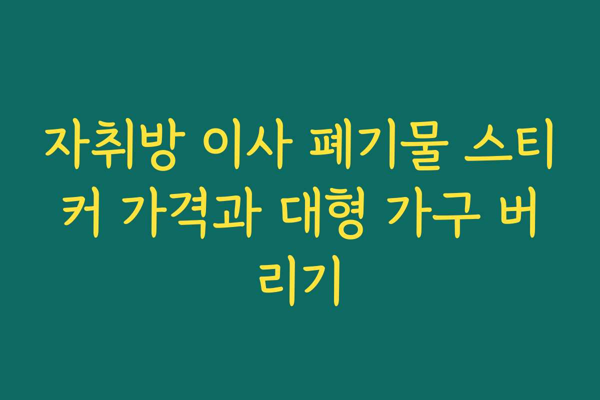 자취방 이사 폐기물 스티커 가격과 대형 가구 버리기