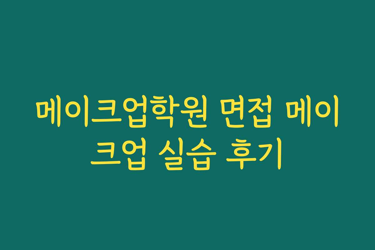 메이크업학원 면접 메이크업 실습 후기
