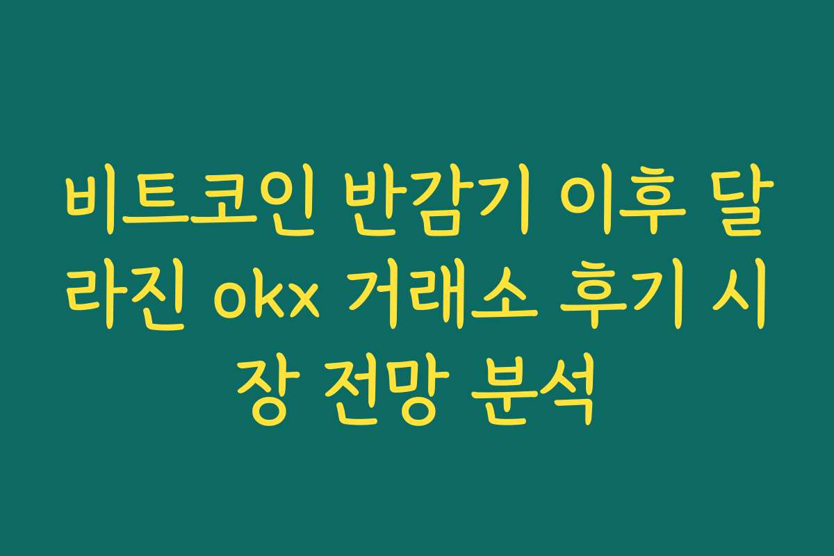 비트코인 반감기 이후 달라진 okx 거래소 후기 시장 전망 분석