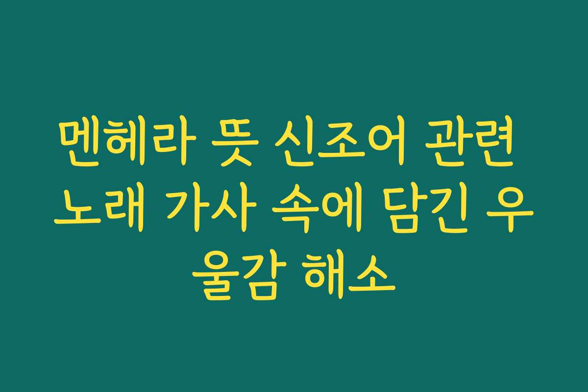 멘헤라 뜻 신조어 관련 노래 가사 속에 담긴 우울감 해소
