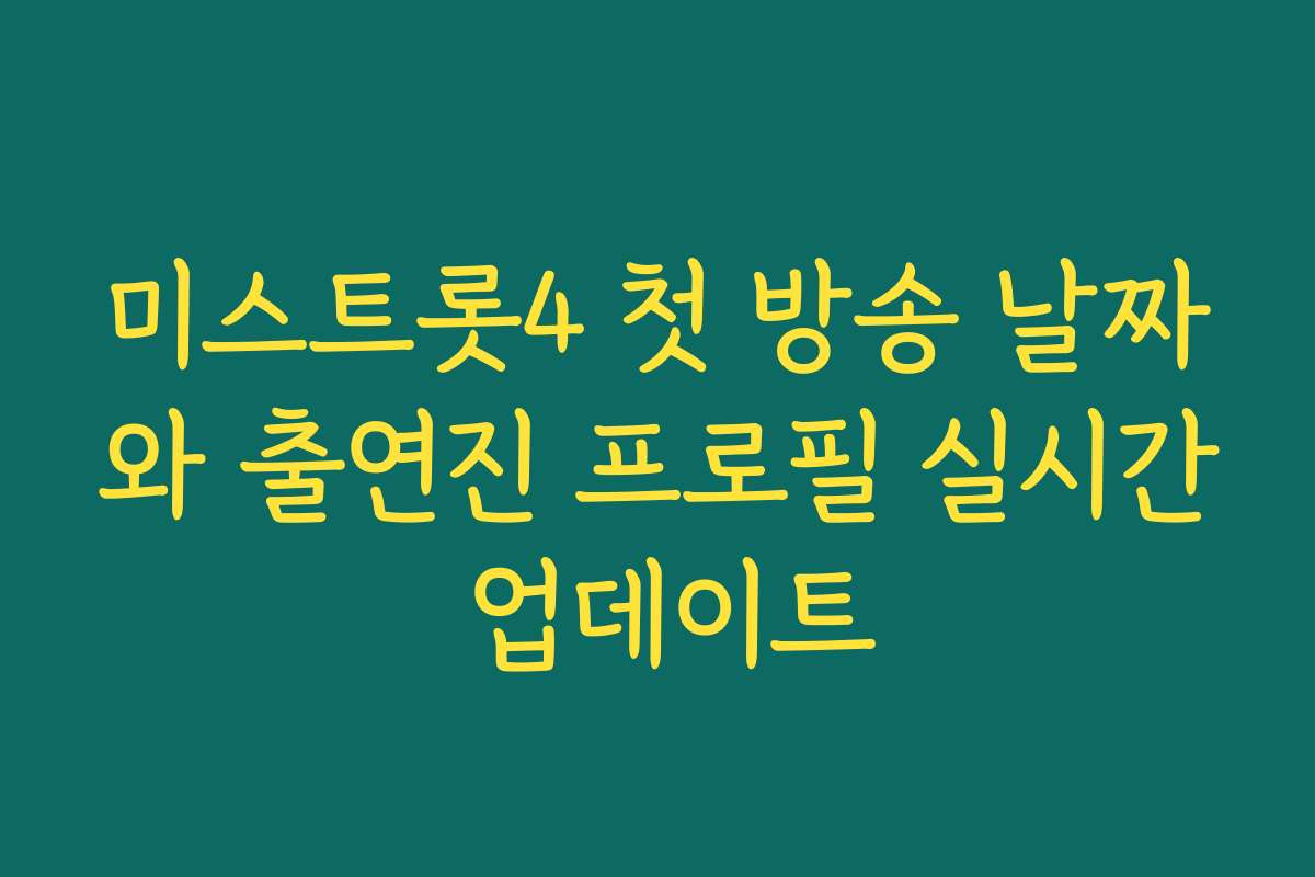 미스트롯4 첫 방송 날짜와 출연진 프로필 실시간 업데이트