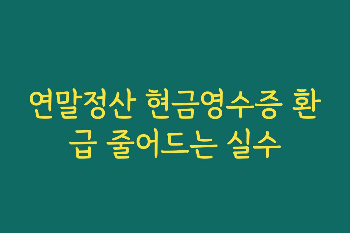 연말정산 현금영수증 환급 줄어드는 실수