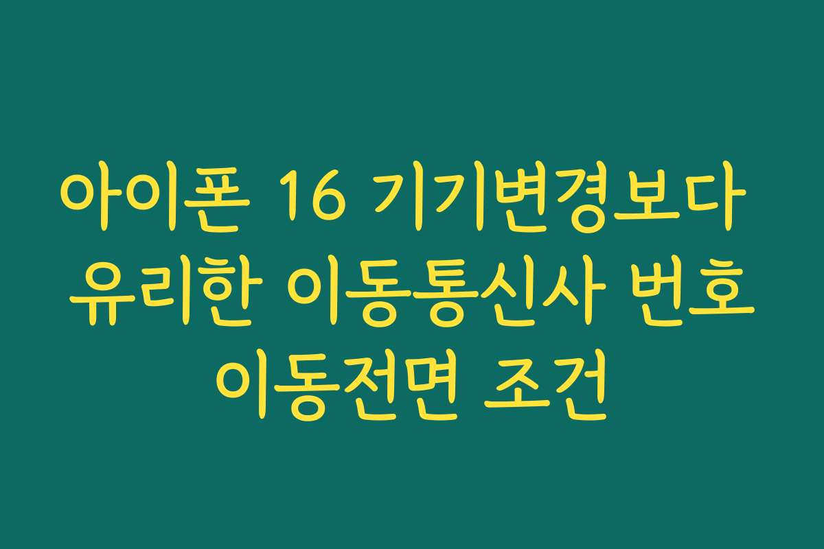 아이폰 16 기기변경보다 유리한 이동통신사 번호이동전면 조건
