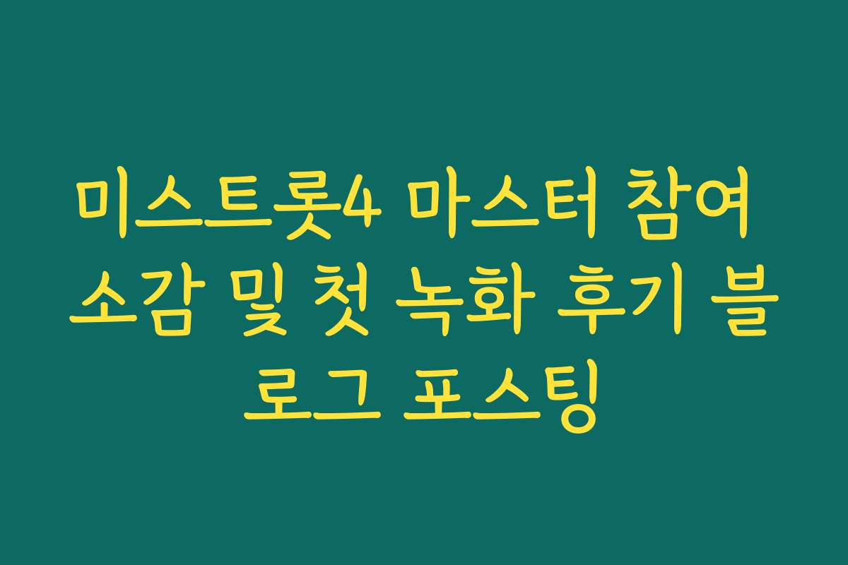미스트롯4 마스터 참여 소감 및 첫 녹화 후기 블로그 포스팅