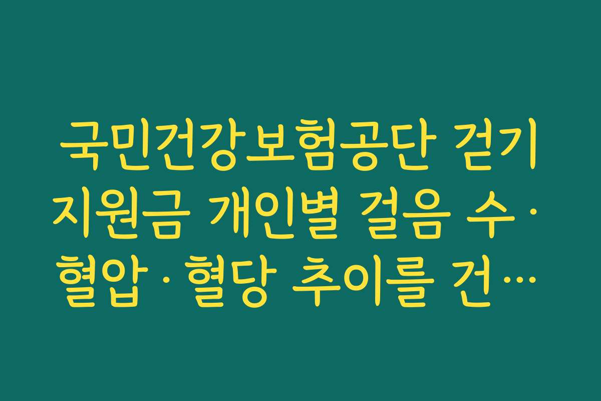 국민건강보험공단 걷기지원금 개인별 걸음 수·혈압·혈당 추이를 건강관리 노트로 만드는 법