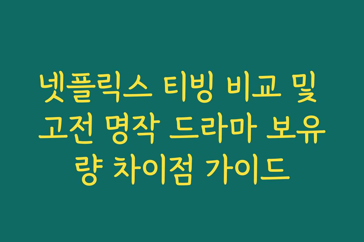 넷플릭스 티빙 비교 및 고전 명작 드라마 보유량 차이점 가이드