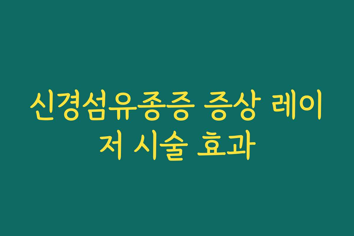 신경섬유종증 증상 레이저 시술 효과