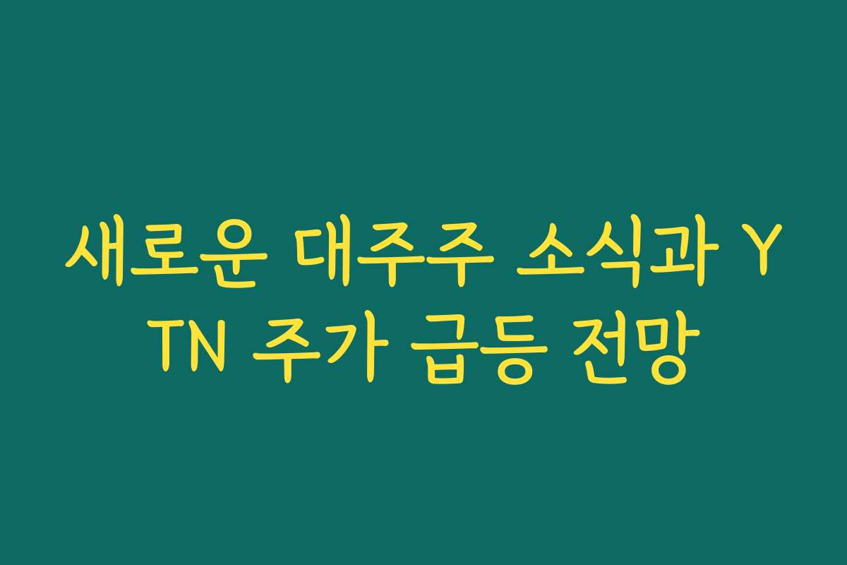새로운 대주주 소식과 YTN 주가 급등 전망