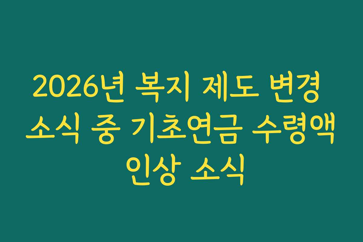 2026년 복지 제도 변경 소식 중 기초연금 수령액 인상 소식