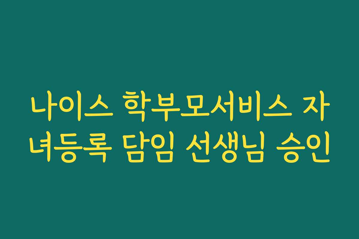 나이스 학부모서비스 자녀등록 담임 선생님 승인