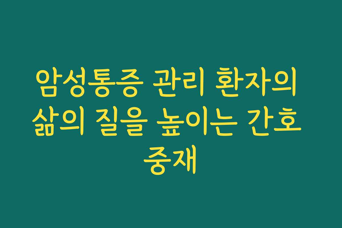 암성통증 관리 환자의 삶의 질을 높이는 간호 중재