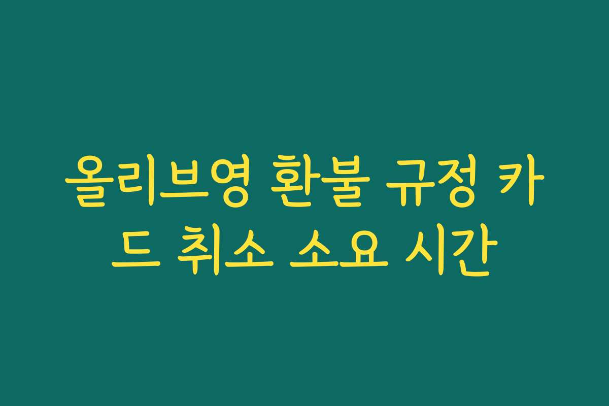 올리브영 환불 규정 카드 취소 소요 시간