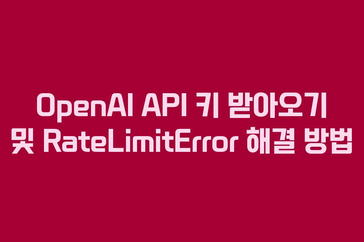 OpenAI API 키 받아오기 및 RateLimitError 해결 방법