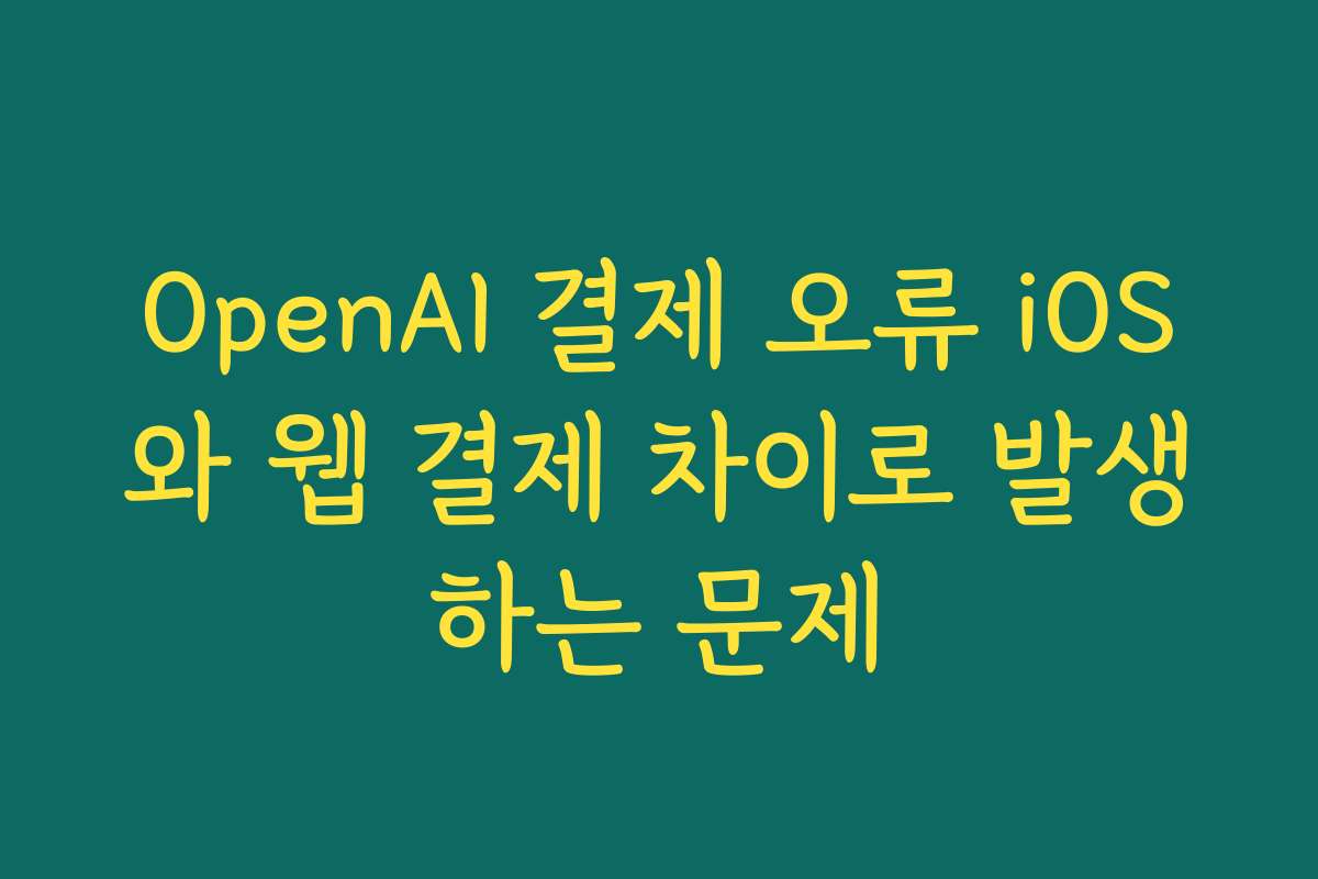 OpenAI 결제 오류 iOS와 웹 결제 차이로 발생하는 문제