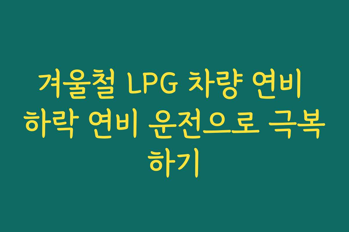 겨울철 LPG 차량 연비 하락 연비 운전으로 극복하기