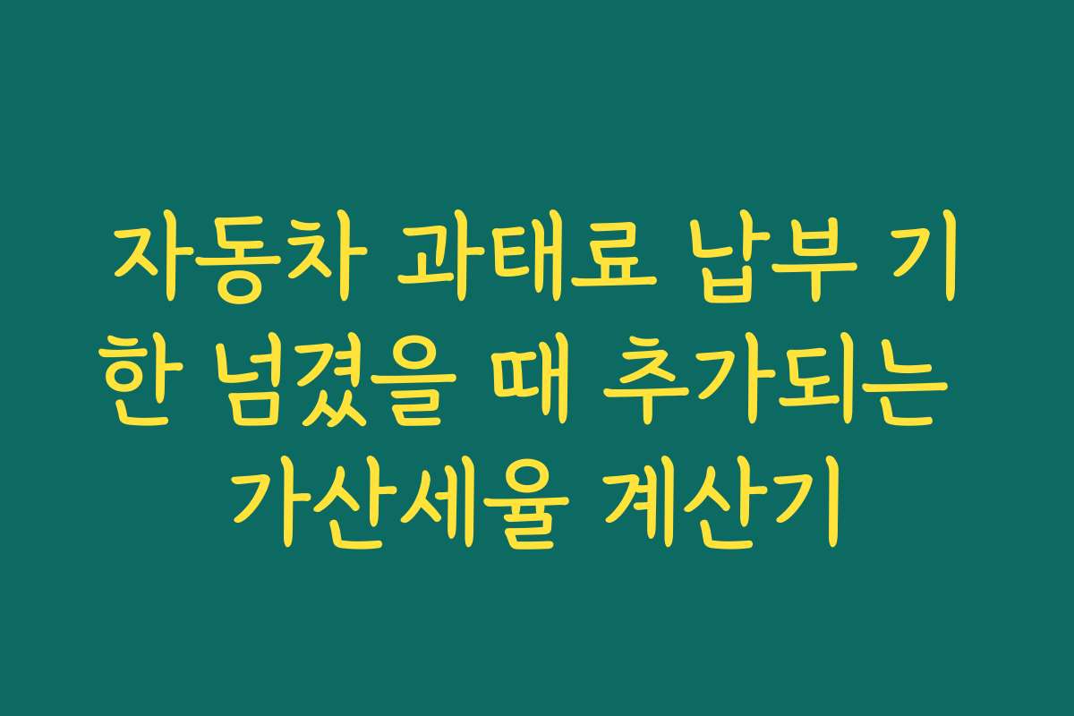 자동차 과태료 납부 기한 넘겼을 때 추가되는 가산세율 계산기