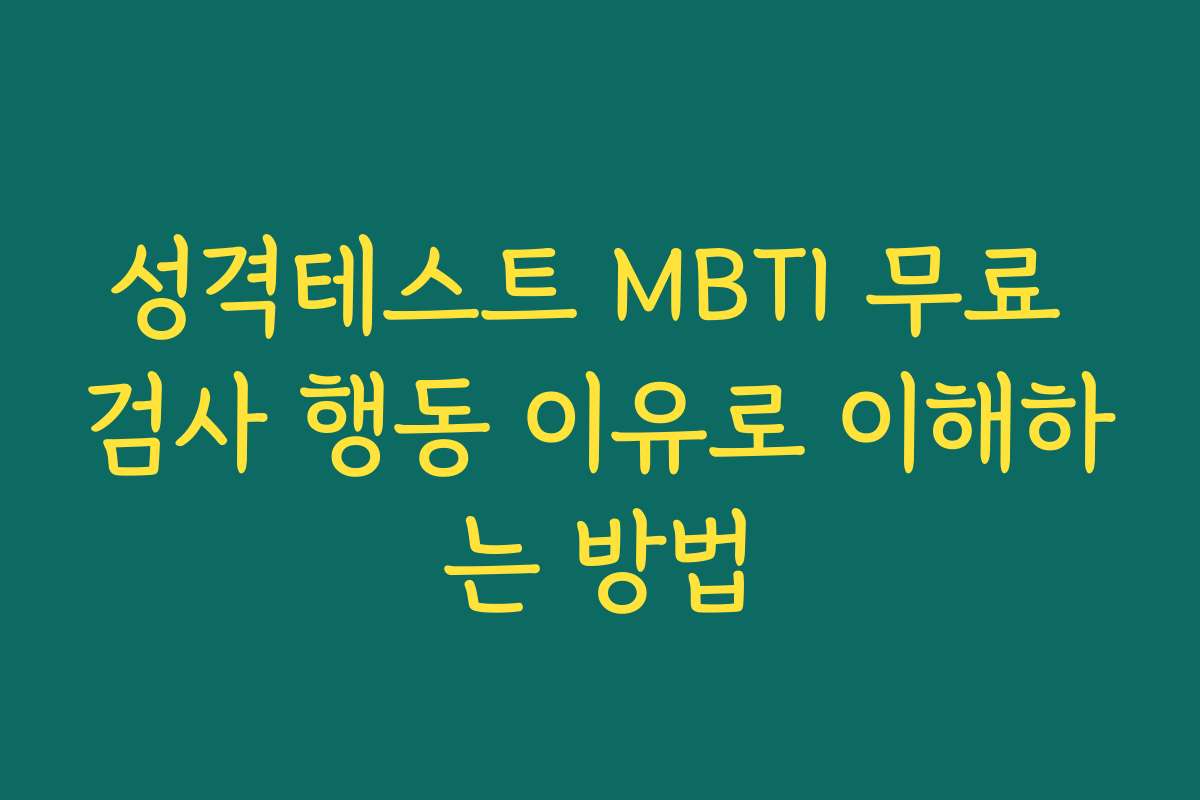 성격테스트 MBTI 무료 검사 행동 이유로 이해하는 방법