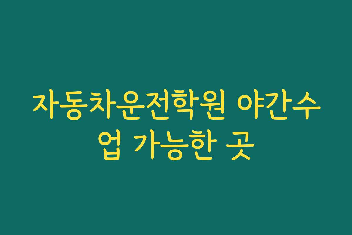자동차운전학원 야간수업 가능한 곳