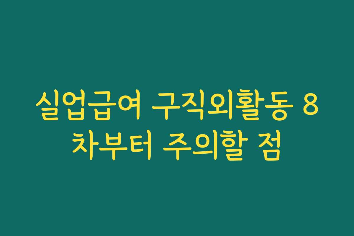 실업급여 구직외활동 8차부터 주의할 점