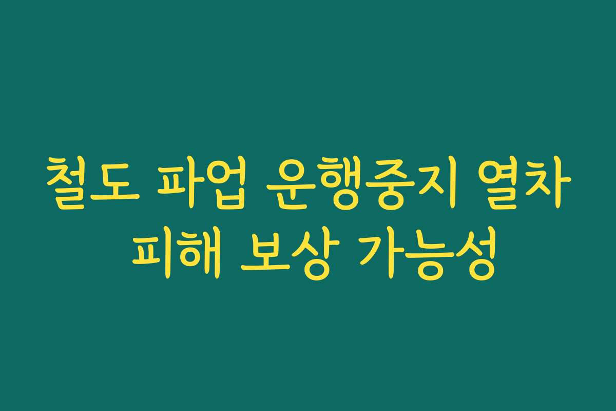 철도 파업 운행중지 열차 피해 보상 가능성