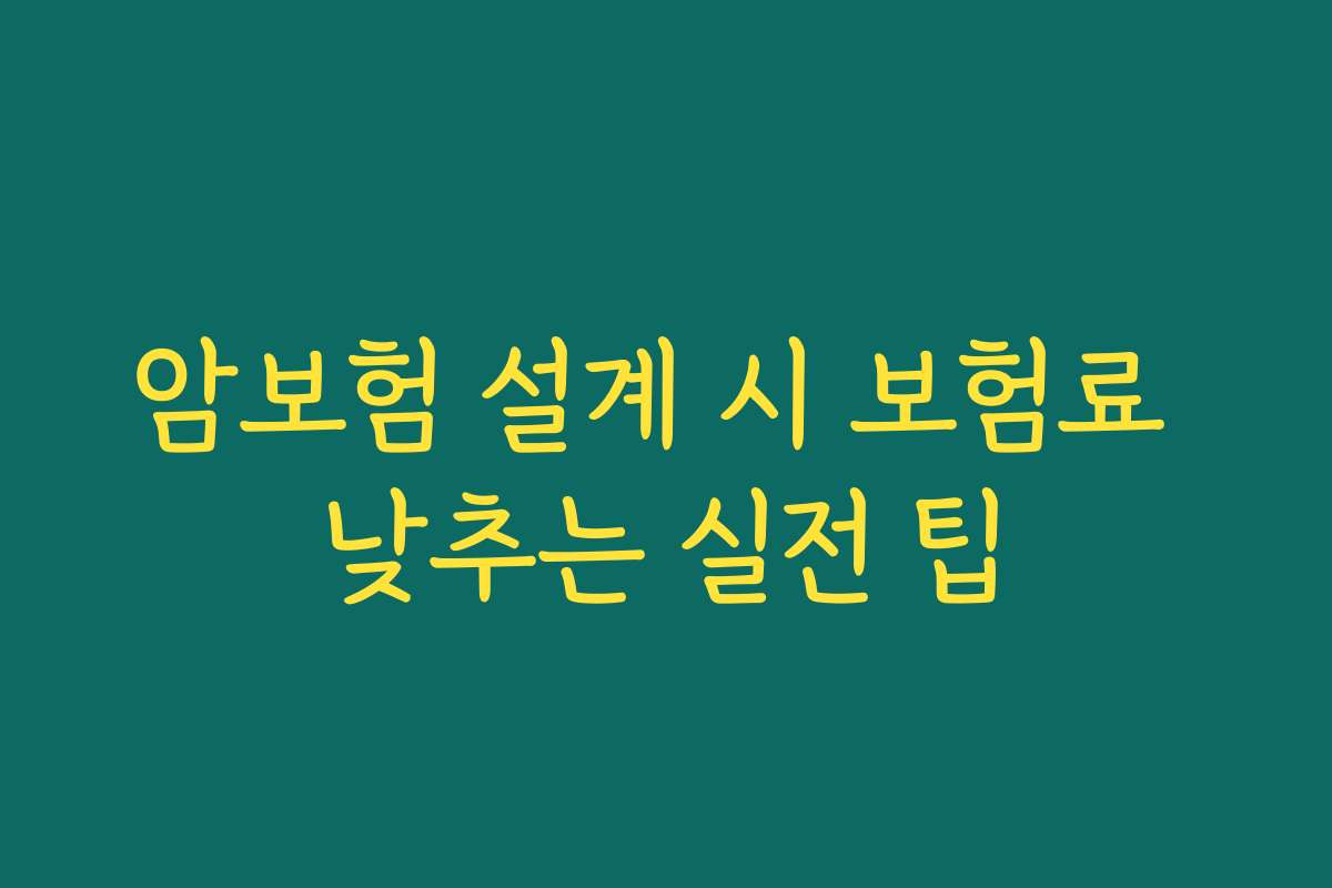 암보험 설계 시 보험료 낮추는 실전 팁